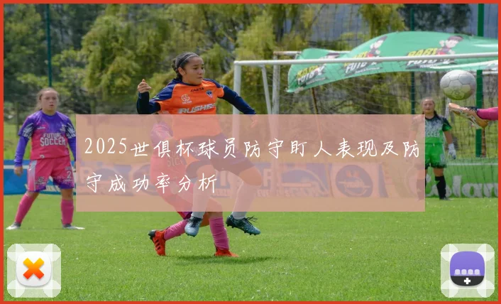 2025世俱杯球员防守盯人表现及防守成功率分析