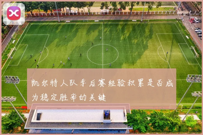 凯尔特人队季后赛经验积累是否成为稳定胜率的关键