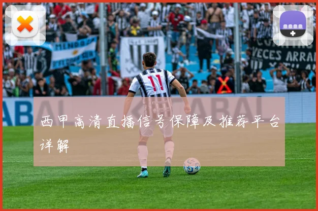 西甲高清直播信号保障及推荐平台详解