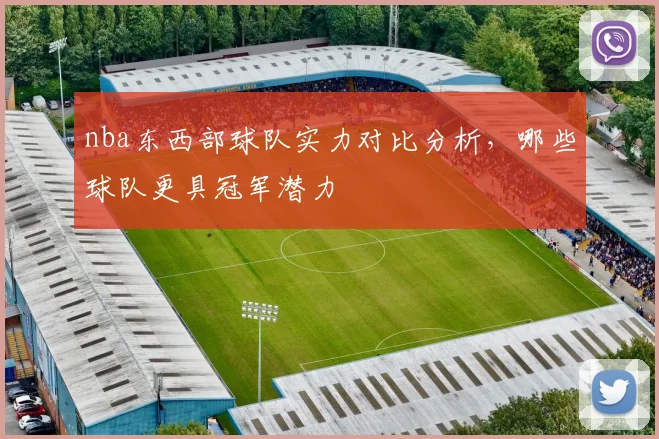 nba东西部球队实力对比分析，哪些球队更具冠军潜力