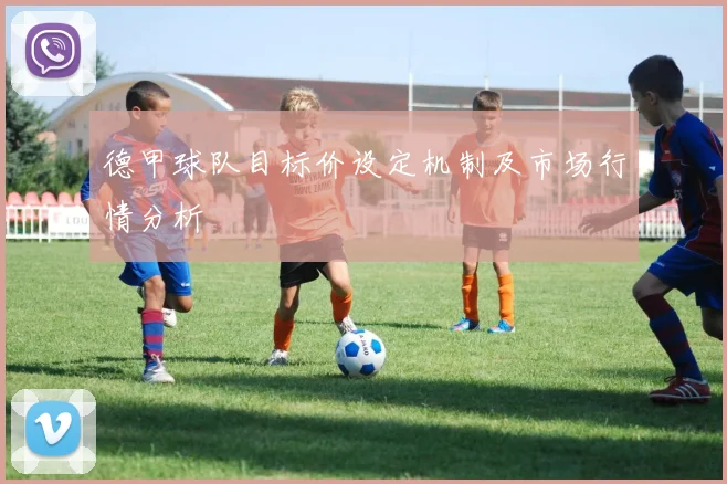 德甲球队目标价设定机制及市场行情分析