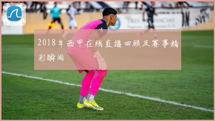 2018年西甲在线直播回顾及赛事精彩瞬间