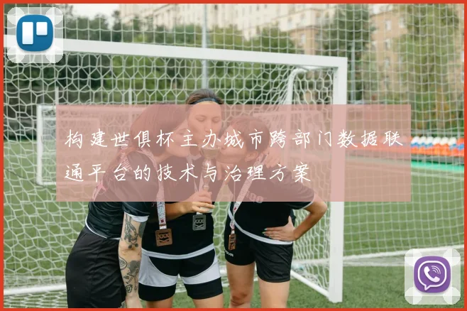 构建世俱杯主办城市跨部门数据联通平台的技术与治理方案