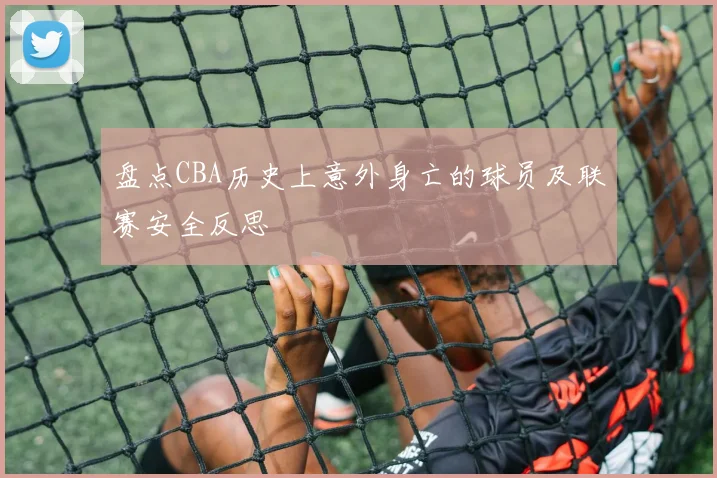 盘点CBA历史上意外身亡的球员及联赛安全反思