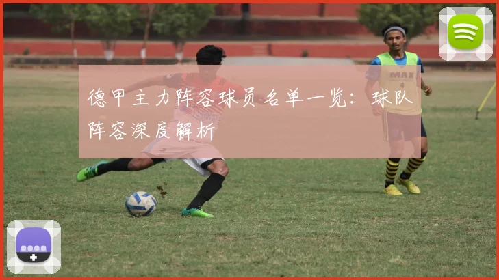 德甲主力阵容球员名单一览：球队阵容深度解析