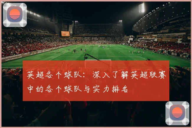 英超各个球队：深入了解英超联赛中的各个球队与实力排名