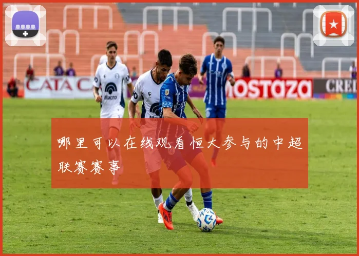 哪里可以在线观看恒大参与的中超联赛赛事