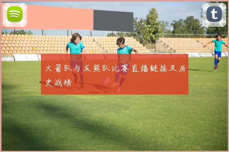 火箭队与灰熊队比赛直播链接及历史战绩