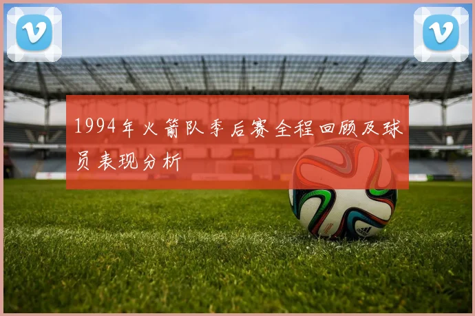 1994年火箭队季后赛全程回顾及球员表现分析
