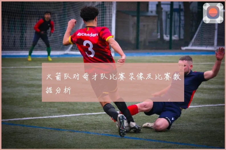 火箭队对奇才队比赛录像及比赛数据分析