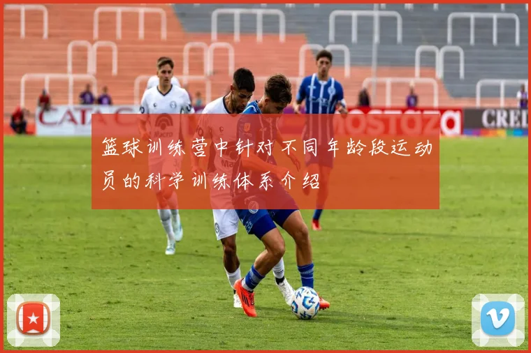 篮球训练营中针对不同年龄段运动员的科学训练体系介绍